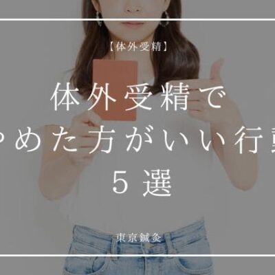 体外受精で“やめた方がいい行動”5選【知らずにやってる人多い】
