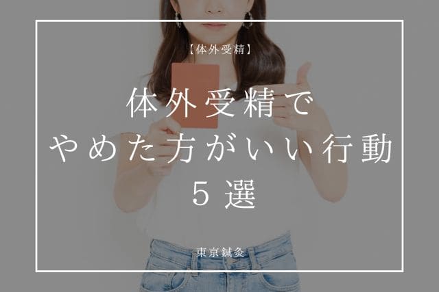 体外受精で“やめた方がいい行動”5選【知らずにやってる人多い】