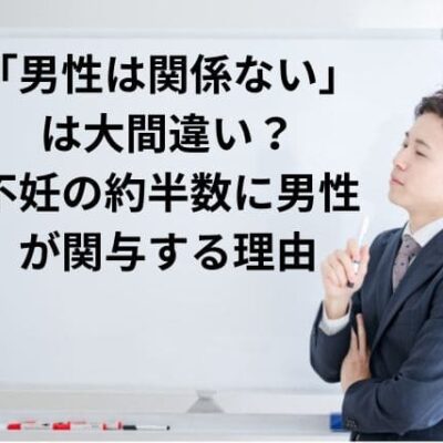 「男性は関係ない」は大間違い?不妊の約半数に男性が関与する理由